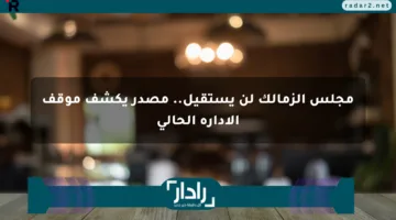مجلس الزمالك لن يستقيل.. مصدر يكشف موقف الإدارة الحالي